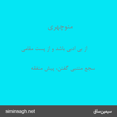 منوچهری - از بی ادبی باشد و از پست مقامی