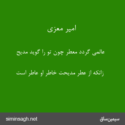 امیر معزی - عالمی گردد معطر چون تو را گوید مدیح