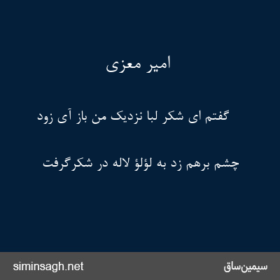 امیر معزی - گفتم ای شَکَّر لبا نزدیک من باز آی زود