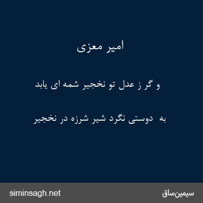 امیر معزی - و گر ز عدل تو نخجیر شِمّه ای یابد