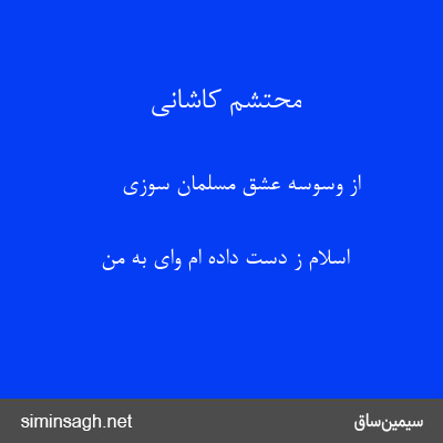 محتشم کاشانی - از وسوسهٔ عشق مسلمان سوزی