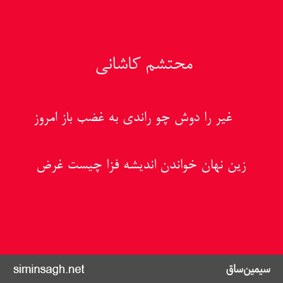 محتشم کاشانی - غیر را دوش چو راندی به غضب باز امروز