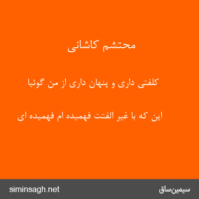 محتشم کاشانی - کلفتی داری و پنهان داری از من گوئیا