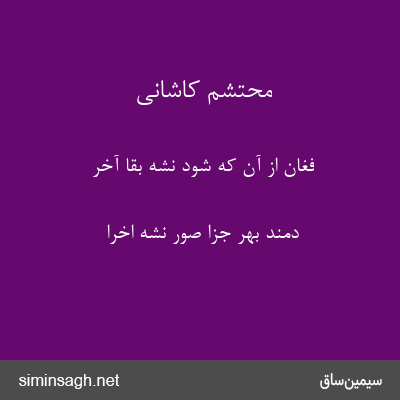 محتشم کاشانی - فغان از آن که شود نشهٔ بقا آخر