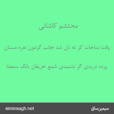 محتشم کاشانی - وقت مناجات کز ته دل شد جانب گردون نعرهٔ مستان