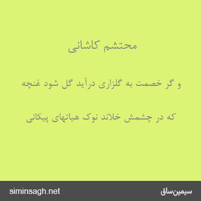 محتشم کاشانی - و گر خصمت به گلزاری درآید گل شود غنچه