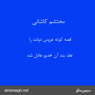 محتشم کاشانی - قصه کوته عروس دولت را