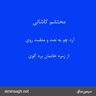 محتشم کاشانی - آرد چو به نعت و منقبت روی