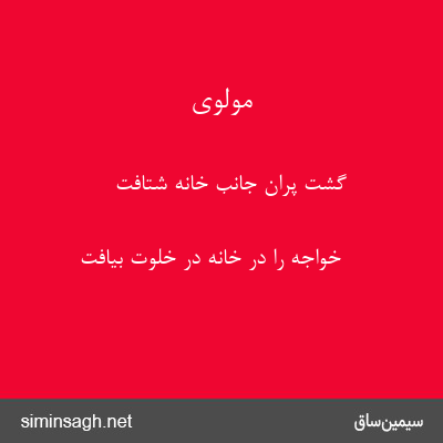 مولوی - گشت پران جانب خانه شتافت