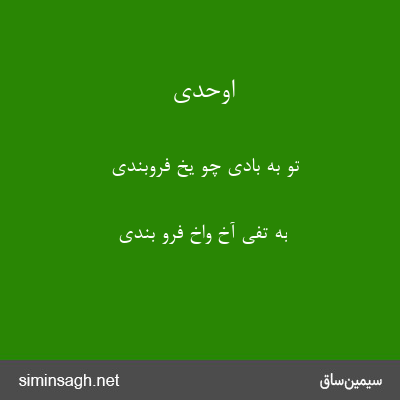 اوحدی - تو به بادی چو یخ فروبندی