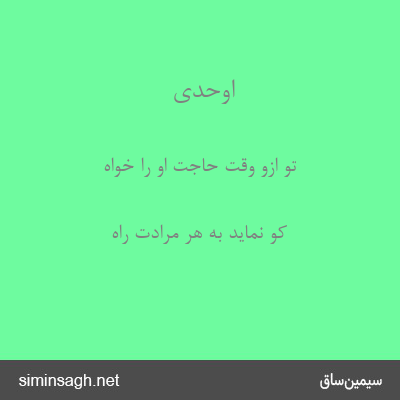 اوحدی - تو ازو وقت حاجت او را خواه