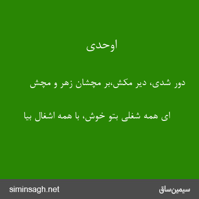 اوحدی - دور شدی، دیر مکش،بر مچشان زهر و مچش