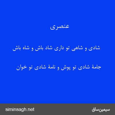 عنصری - شادی و شاهی تو داری شاد باش و شاه باش