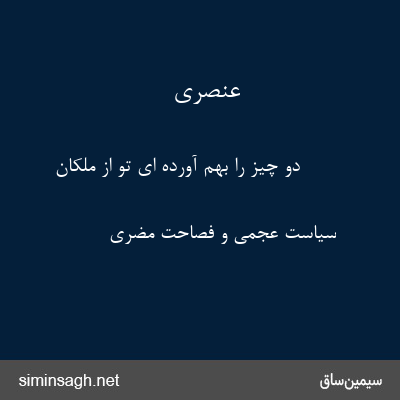 عنصری - دو چیز را بهم آورده ای تو از ملکان