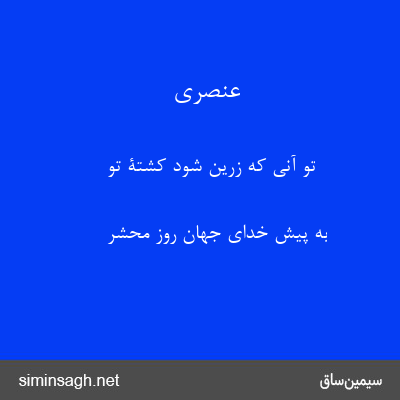 عنصری - تو آنی که زرین شود کشتۀ تو