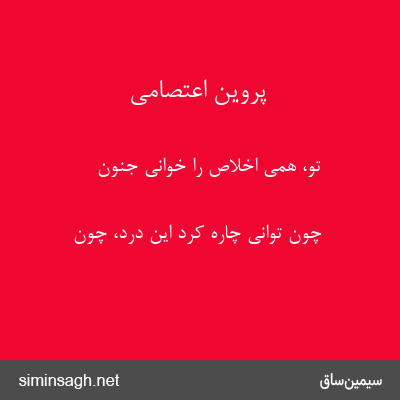 پروین اعتصامی - تو، همی اخلاص را خوانی جنون