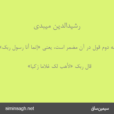 رشیدالدین میبدی - وجه دوم قول در آن مضمر است، یعنی «إِنَّما أَنَا رَسُولُ رَبِّکِ»