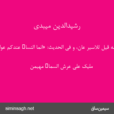 رشیدالدین میبدی - و منه قیل للاسیر عان، و فی الحدیث: «انّما النساء عندکم عوان».