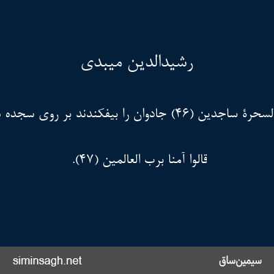 رشیدالدین میبدی - فَأُلْقِیَ السَّحَرَةُ ساجِدِینَ (۴۶) جادوان را بیفکندند بر روی سجده بران.