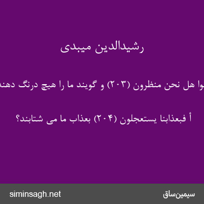 رشیدالدین میبدی - فَیَقُولُوا هَلْ نَحْنُ مُنْظَرُونَ (۲۰۳) و گویند ما را هیچ درنگ دهند؟