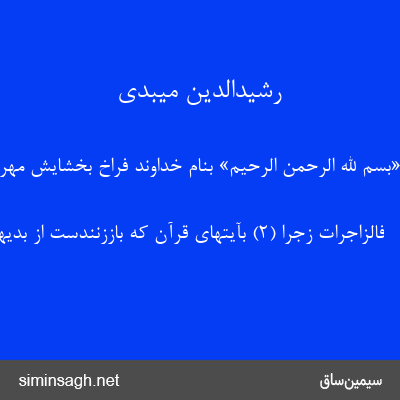 رشیدالدین میبدی - «بِسْمِ اللَّهِ الرَّحْمنِ الرَّحِیمِ» بنام خداوند فراخ بخشایش مهربان 