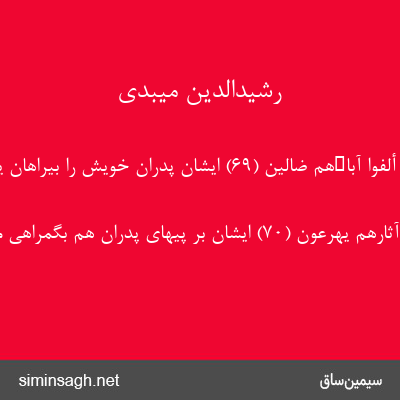 رشیدالدین میبدی - إِنَّهُمْ أَلْفَوْا آباءَهُمْ ضالِّینَ (۶۹) ایشان پدران خویش را بیراهان یافتند.