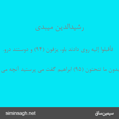 رشیدالدین میبدی - فَأَقْبَلُوا إِلَیْهِ روی دادند باو، یَزِفُّونَ (۹۴) و دوستند درو.