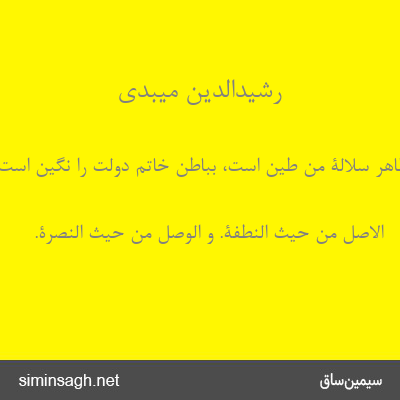 رشیدالدین میبدی - بظاهر سُلالَةٍ مِنْ طِینٍ است، بباطن خاتم دولت را نگین است.