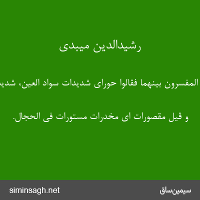 رشیدالدین میبدی - و جمع المفسرون بینهما فقالوا حورای شدیدات سواد العین، شدیدات بیاضها.