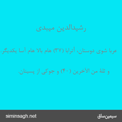 رشیدالدین میبدی - عُرُباً شوی دوستان، أَتْراباً (۳۷) هام بالا هام آسا یکدیگر.