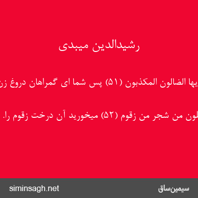 رشیدالدین میبدی - ثُمَّ إِنَّکُمْ أَیُّهَا الضَّالُّونَ الْمُکَذِّبُونَ (۵۱) پس شما ای گمراهان دروغ زن گیران.