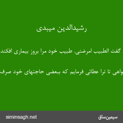 رشیدالدین میبدی - گفت الطبیب امرضنی. طبیب خود مرا بروز بیماری افکند.