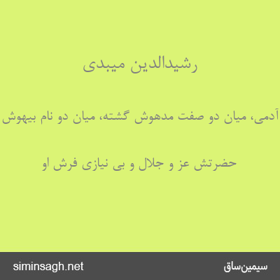 رشیدالدین میبدی - بیچاره آدمی، میان دو صفت مدهوش گشته، میان دو نام بیهوش شده.