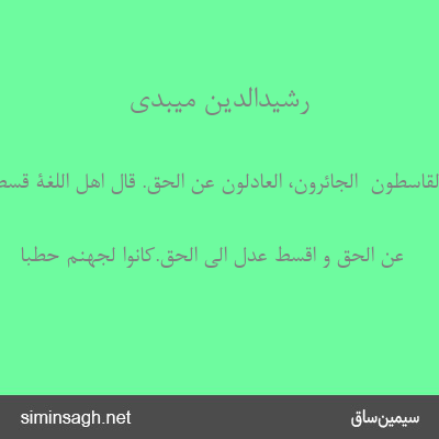 رشیدالدین میبدی - أَمَّا الْقاسِطُونَ  الجائرون، العادلون عن الحقّ. قال اهل اللّغة قسط عدل.