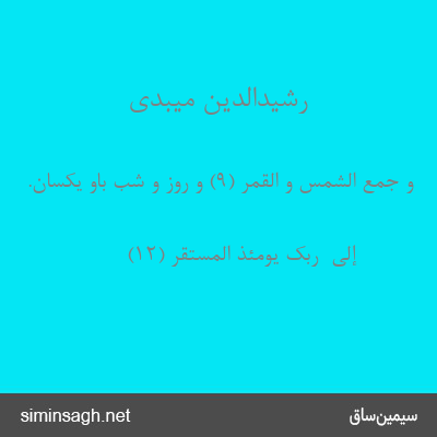 رشیدالدین میبدی - وَ جُمِعَ الشَّمْسُ وَ الْقَمَرُ (۹) و روز و شب باو یکسان.