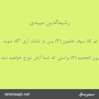 رشیدالدین میبدی - ثُمَّ کَلَّا سَوْفَ تَعْلَمُونَ (۴) پس باز نشاید آری آگاه شوید.