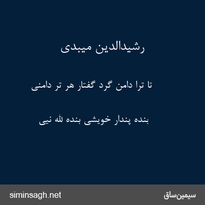 رشیدالدین میبدی - تا ترا دامن گرد گفتار هر تر دامنی