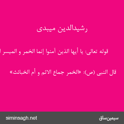 رشیدالدین میبدی - قوله تعالی: یا أَیُّهَا الَّذِینَ آمَنُوا إِنَّمَا الْخَمْرُ وَ الْمَیْسِرُ الایة