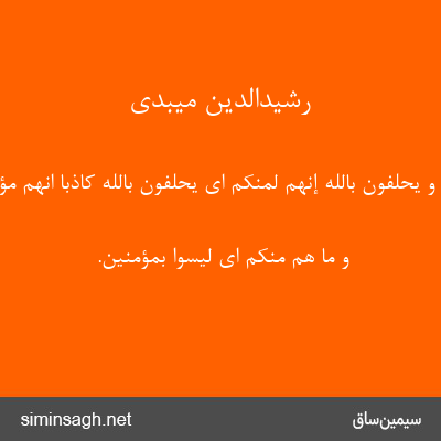 رشیدالدین میبدی - وَ یَحْلِفُونَ بِاللَّهِ إِنَّهُمْ لَمِنْکُمْ ای یحلفون باللّه کاذبا انّهم مؤمنون.