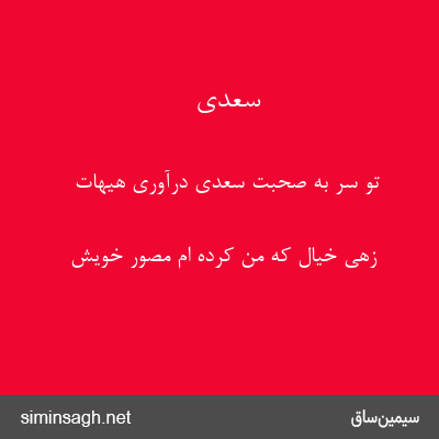 سعدی - تو سر به صحبت سعدی درآوری هیهات