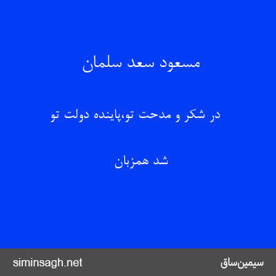 مسعود سعد سلمان - در شکر و مدحت تو،پاینده دولت تو