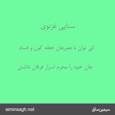 سنایی غزنوی - کی توان با همرهان خطهٔ کون و فساد