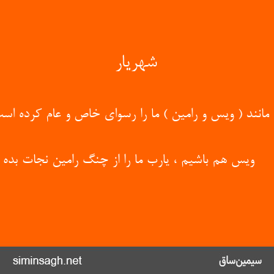 شهریار - مانند ( ویس و رامین ) ما را رسوای خاص و عام کرده است