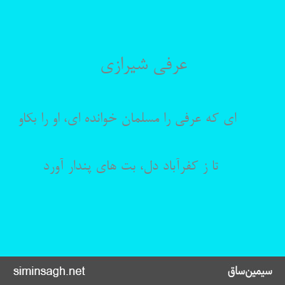 عرفی شیرازی - ای که عرفی را مسلمان خوانده ای، او را بکاو