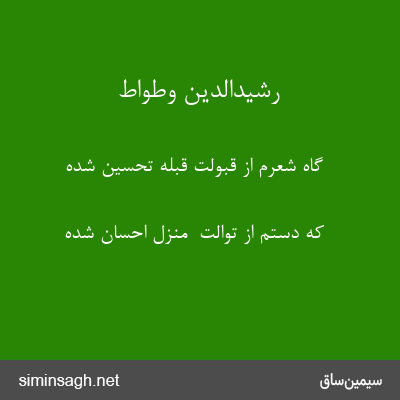 رشیدالدین وطواط - گاه شعرم از قبولت قبلهٔ تحسین شده 